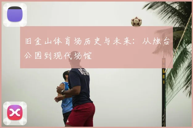 旧金山体育场历史与未来：从烛台公园到现代场馆