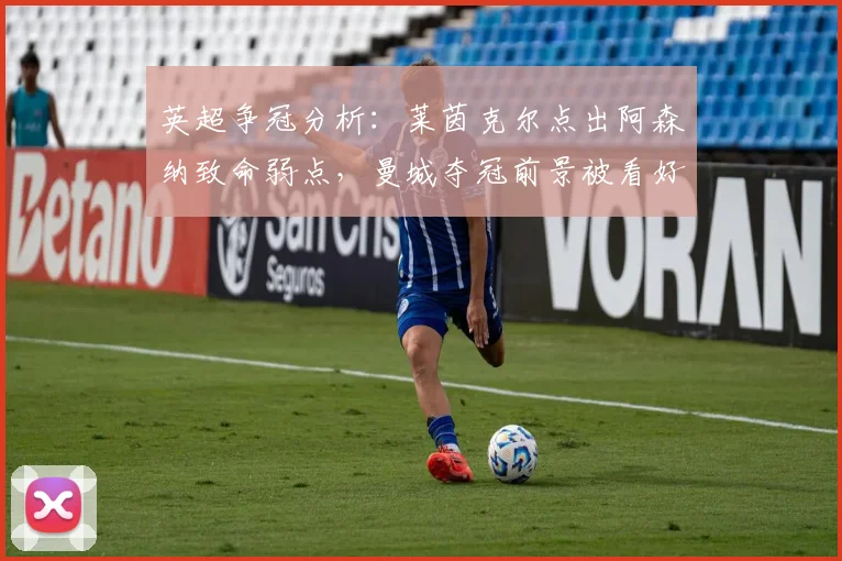 英超争冠分析：莱茵克尔点出阿森纳致命弱点，曼城夺冠前景被看好