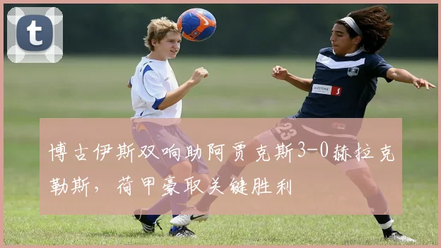 博古伊斯双响助阿贾克斯3-0赫拉克勒斯，荷甲豪取关键胜利