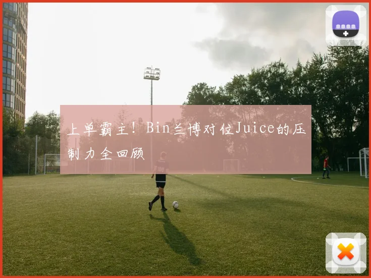 上单霸主！Bin兰博对位Juice的压制力全回顾