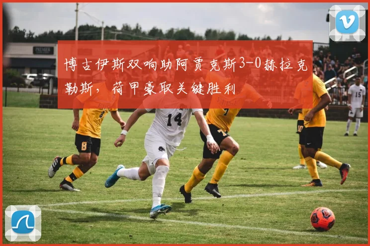 博古伊斯双响助阿贾克斯3-0赫拉克勒斯，荷甲豪取关键胜利