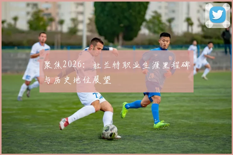 聚焦2026：杜兰特职业生涯里程碑与历史地位展望