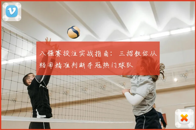 八强赛投注实战指南：三招教你从赔率精准判断夺冠热门球队