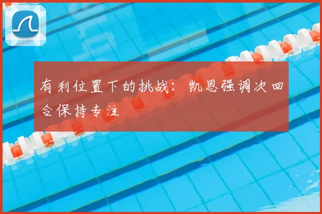 有利位置下的挑战：凯恩强调次回合保持专注