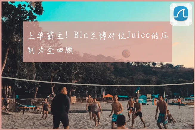 上单霸主！Bin兰博对位Juice的压制力全回顾