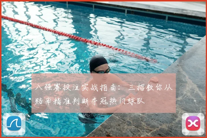 八强赛投注实战指南：三招教你从赔率精准判断夺冠热门球队