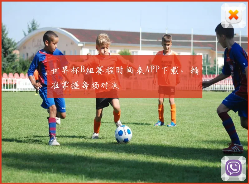 世界杯B组赛程时间表APP下载，精准掌握每场对决
