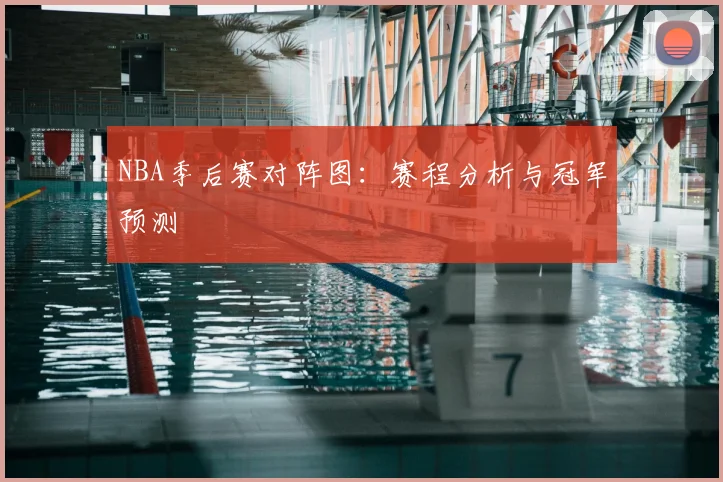 NBA季后赛对阵图：赛程分析与冠军预测