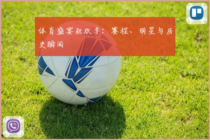 体育盛宴狂欢季：赛程、明星与历史瞬间