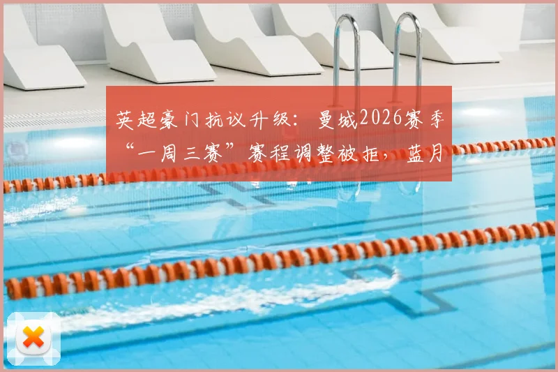 英超豪门抗议升级：曼城2026赛季“一周三赛”赛程调整被拒，蓝月亮怒斥赛程不公